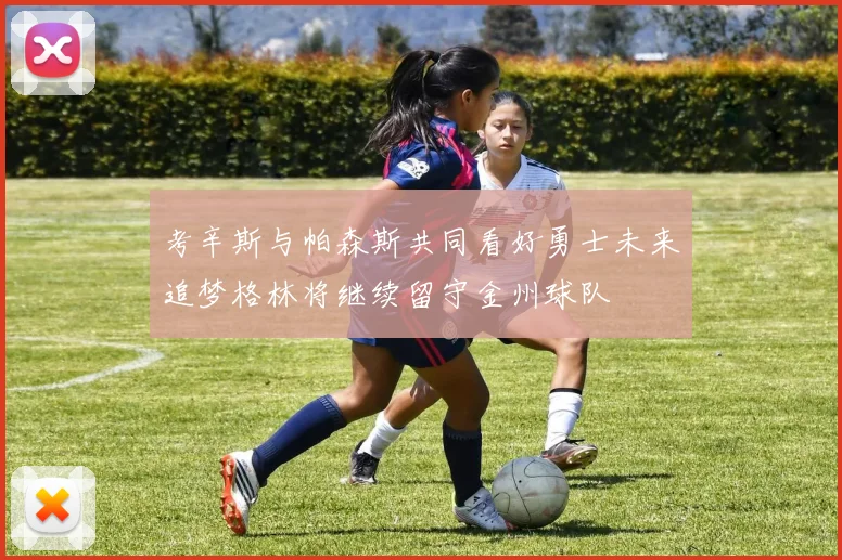 考辛斯与帕森斯共同看好勇士未来追梦格林将继续留守金州球队